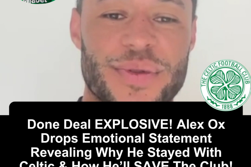 Done Deal EXPLOSIVE! Alex Ox Drops Emotional Statement Revealing Why He Stayed With Celtic & How He&rsquo;ll SAVE The Club!